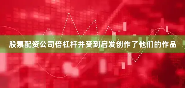 股票配资公司倍杠杆并受到启发创作了他们的作品