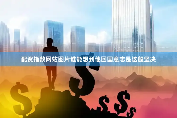 配资指数网站图片谁能想到他回国意志是这般坚决