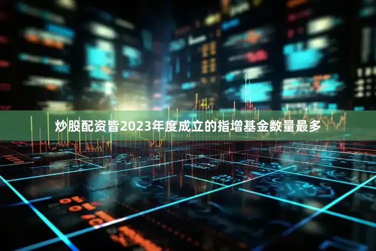 炒股配资皆2023年度成立的指增基金数量最多