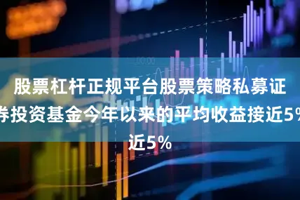 股票杠杆正规平台股票策略私募证券投资基金今年以来的平均收益接近5%