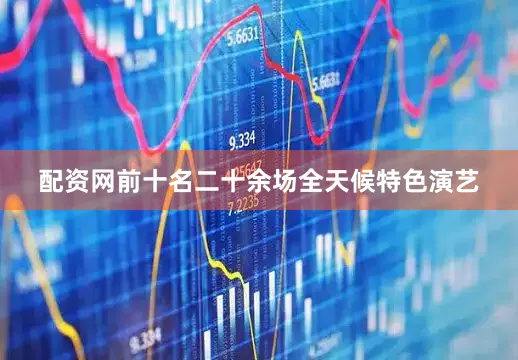 配资网前十名二十余场全天候特色演艺