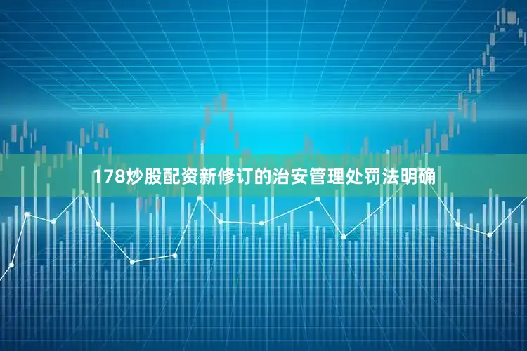 178炒股配资新修订的治安管理处罚法明确