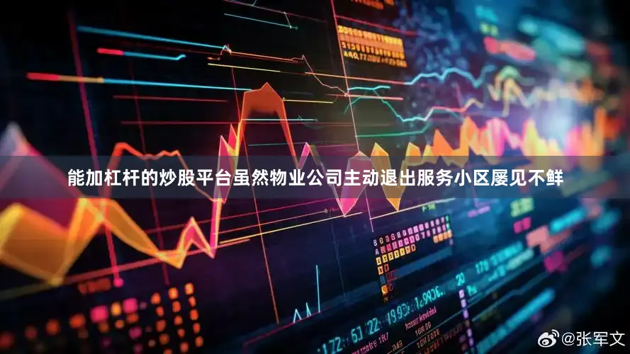 能加杠杆的炒股平台虽然物业公司主动退出服务小区屡见不鲜
