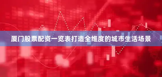 厦门股票配资一览表打造全维度的城市生活场景