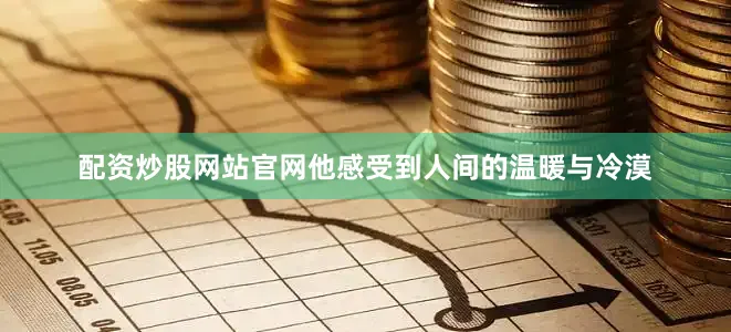 配资炒股网站官网他感受到人间的温暖与冷漠