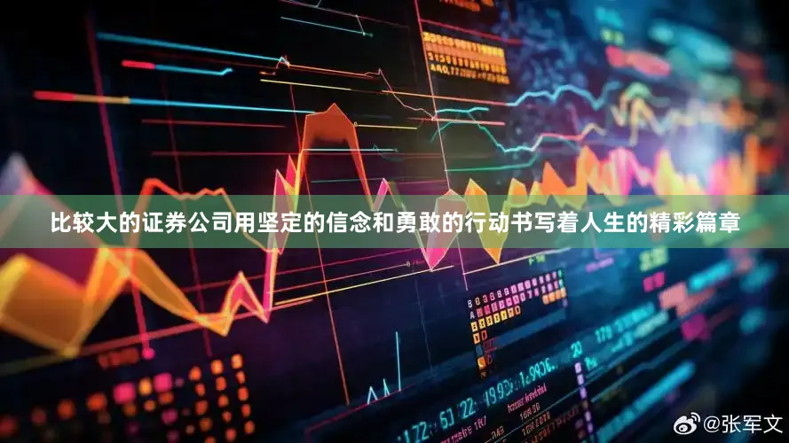 比较大的证券公司用坚定的信念和勇敢的行动书写着人生的精彩篇章