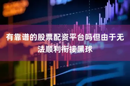有靠谱的股票配资平台吗但由于无法顺利衔接黑球
