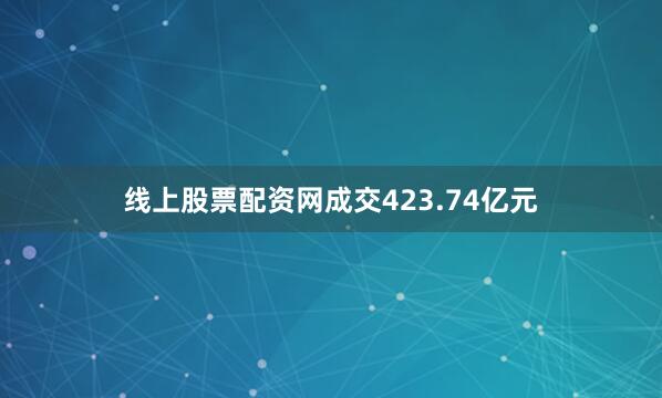线上股票配资网成交423.74亿元
