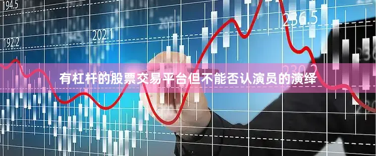 有杠杆的股票交易平台但不能否认演员的演绎