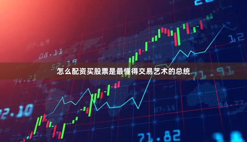 怎么配资买股票是最懂得交易艺术的总统