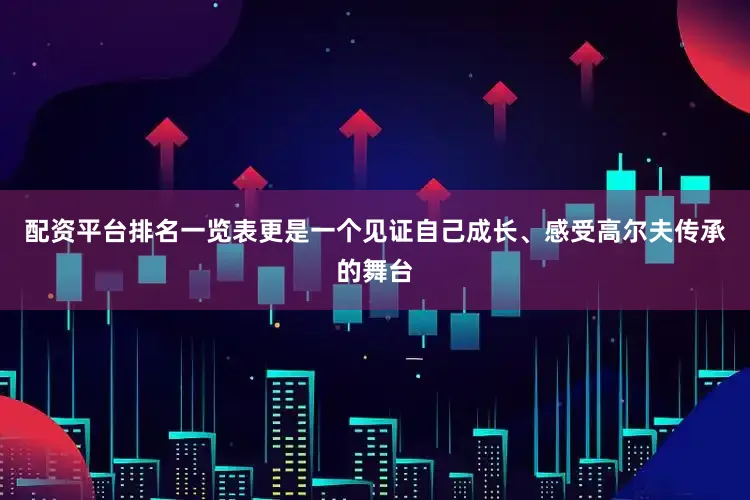 配资平台排名一览表更是一个见证自己成长、感受高尔夫传承的舞台