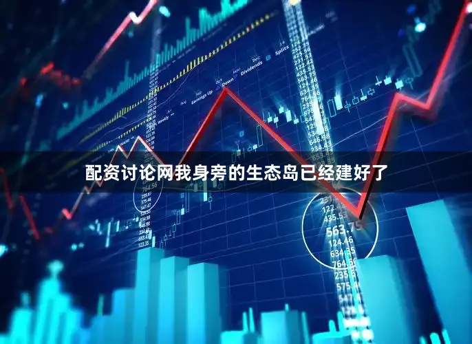 配资讨论网我身旁的生态岛已经建好了