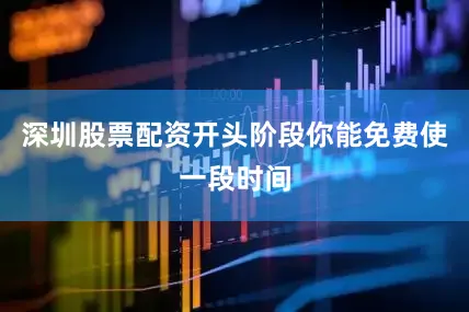 深圳股票配资开头阶段你能免费使一段时间