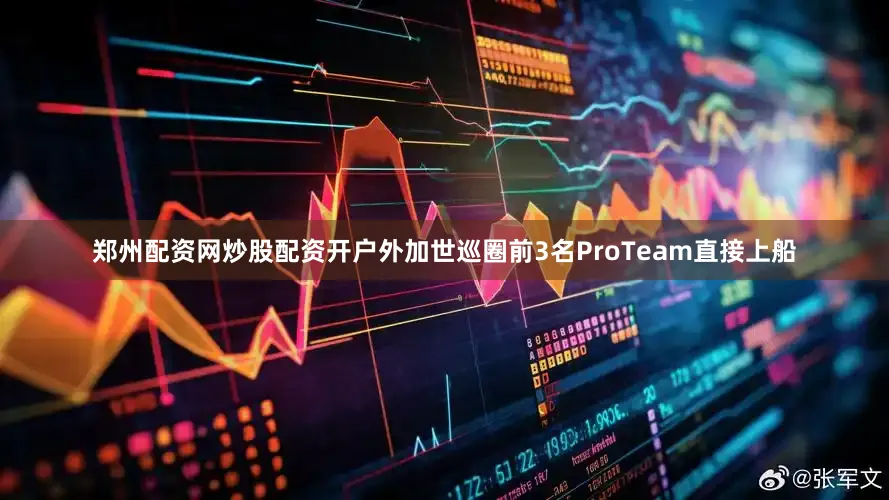 郑州配资网炒股配资开户外加世巡圈前3名ProTeam直接上船