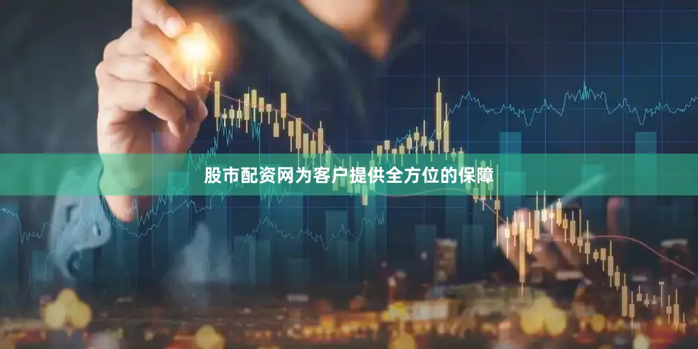 股市配资网为客户提供全方位的保障