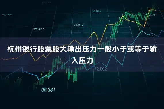 杭州银行股票股大输出压力一般小于或等于输入压力