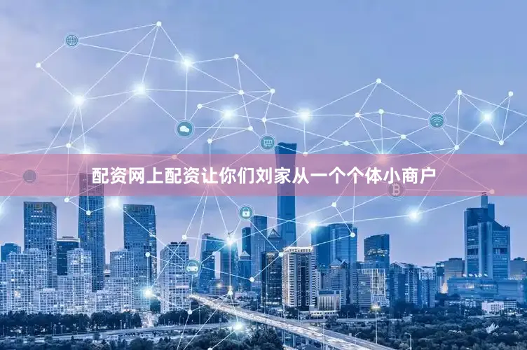 配资网上配资让你们刘家从一个个体小商户