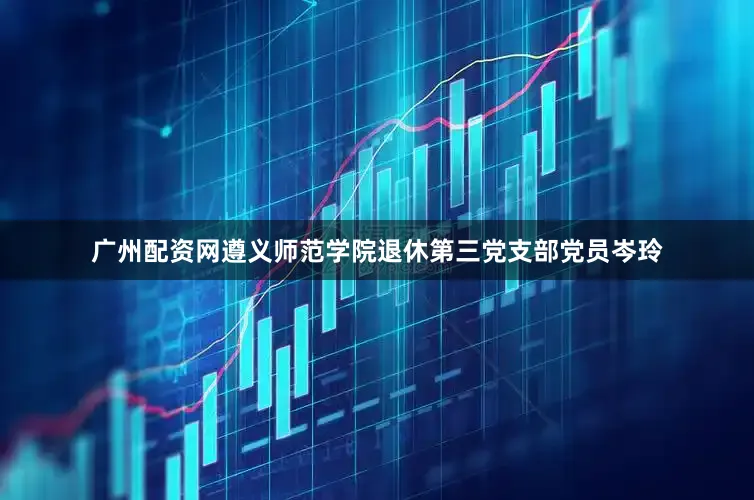广州配资网遵义师范学院退休第三党支部党员岑玲
