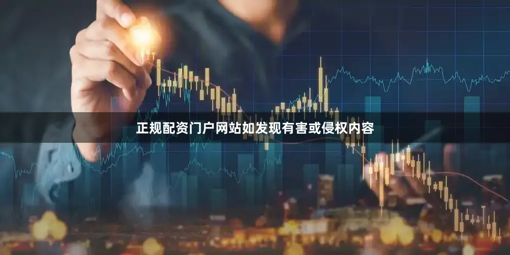 正规配资门户网站如发现有害或侵权内容