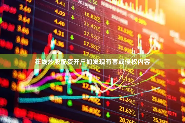 在线炒股配资开户如发现有害或侵权内容