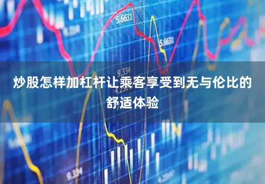炒股怎样加杠杆让乘客享受到无与伦比的舒适体验