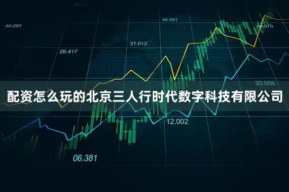 配资怎么玩的北京三人行时代数字科技有限公司