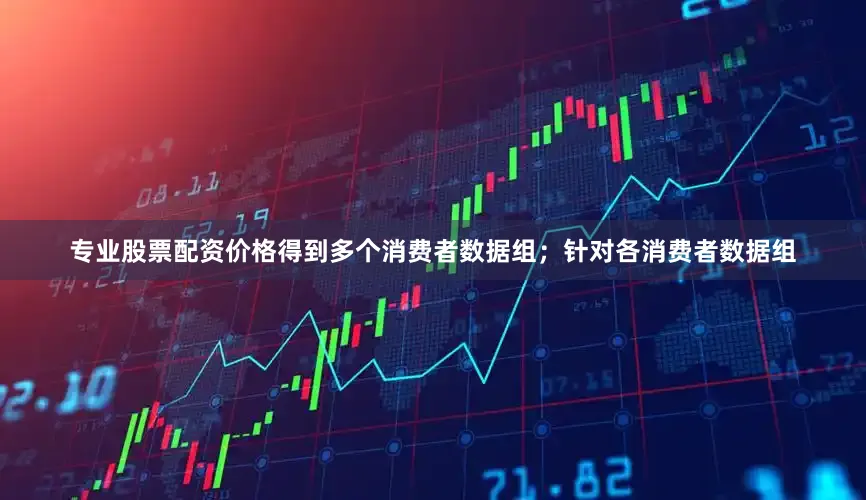 专业股票配资价格得到多个消费者数据组；针对各消费者数据组