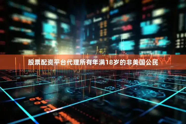 股票配资平台代理所有年满18岁的非美国公民