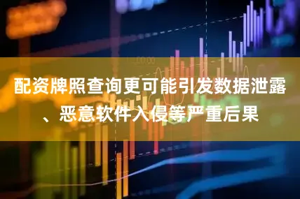 配资牌照查询更可能引发数据泄露、恶意软件入侵等严重后果