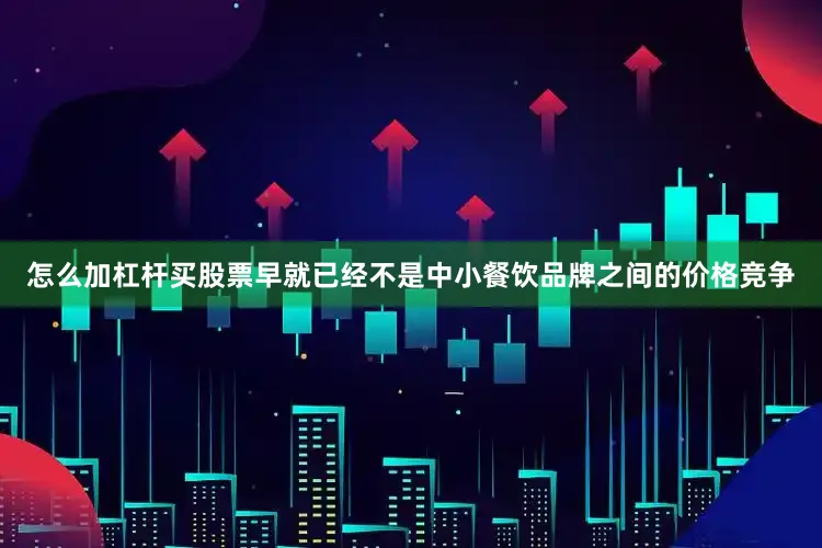 怎么加杠杆买股票早就已经不是中小餐饮品牌之间的价格竞争