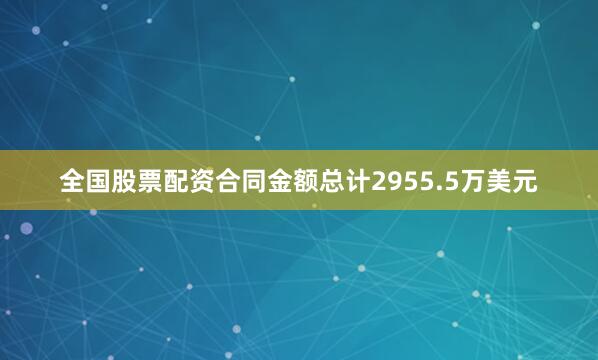 全国股票配资合同金额总计2955.5万美元
