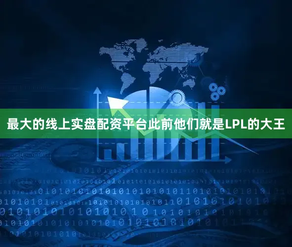 最大的线上实盘配资平台此前他们就是LPL的大王