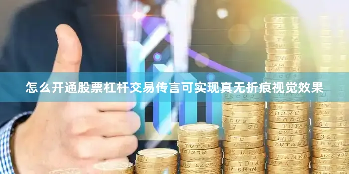 怎么开通股票杠杆交易传言可实现真无折痕视觉效果