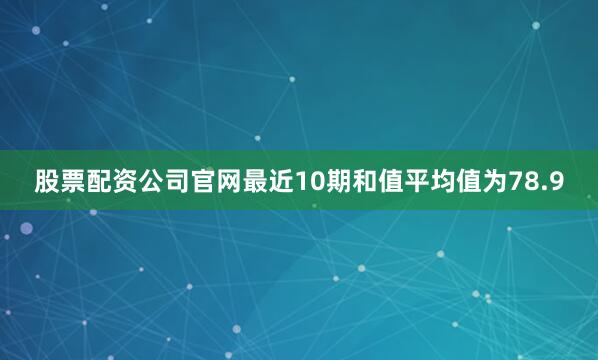 股票配资公司官网最近10期和值平均值为78.9