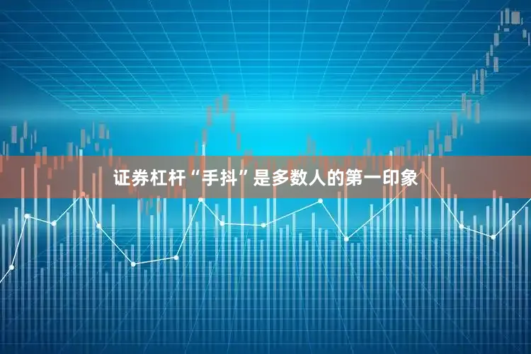 证券杠杆“手抖”是多数人的第一印象