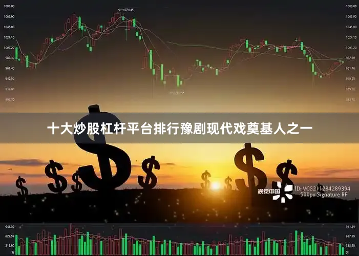 十大炒股杠杆平台排行豫剧现代戏奠基人之一