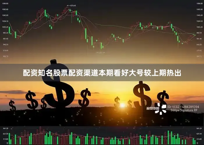 配资知名股票配资渠道本期看好大号较上期热出