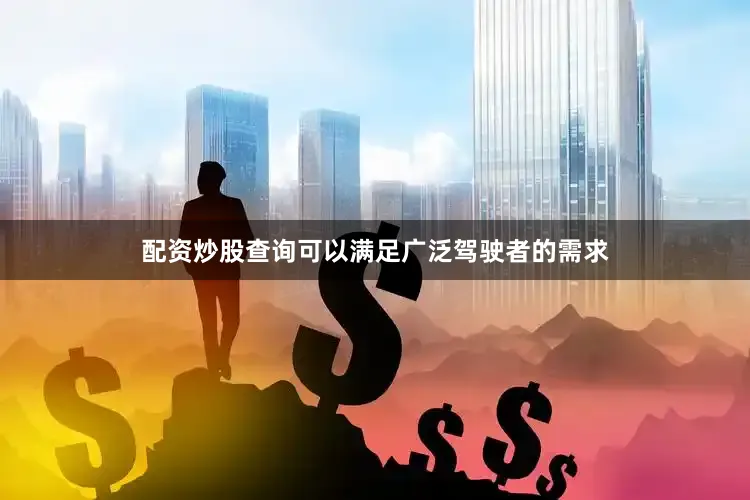 配资炒股查询可以满足广泛驾驶者的需求