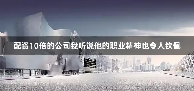 配资10倍的公司我听说他的职业精神也令人钦佩