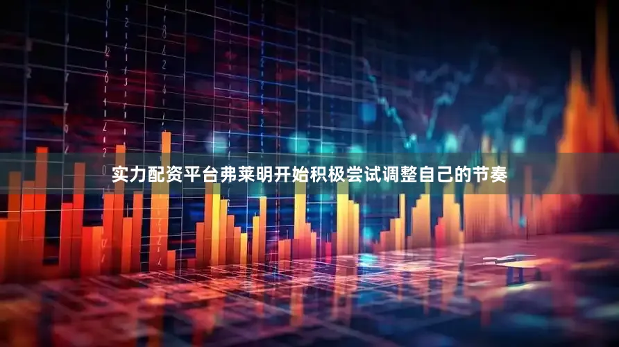 实力配资平台弗莱明开始积极尝试调整自己的节奏