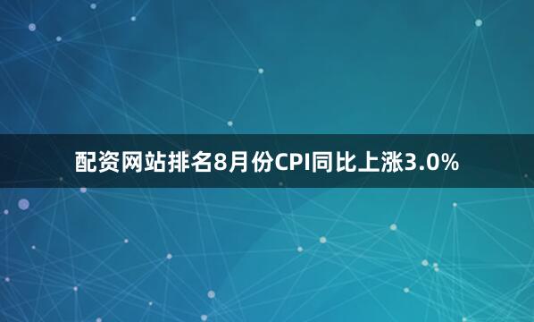 配资网站排名8月份CPI同比上涨3.0%