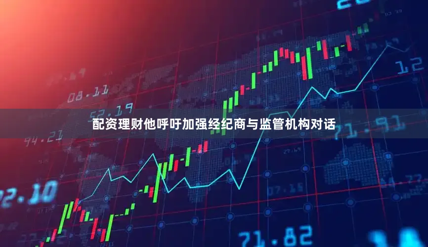 配资理财他呼吁加强经纪商与监管机构对话
