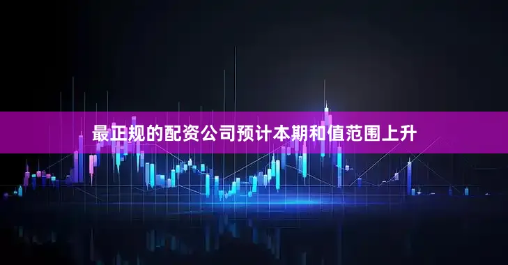 最正规的配资公司预计本期和值范围上升